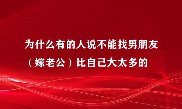 为什么有的人说不能找男朋友（嫁老公）比自己大太多的