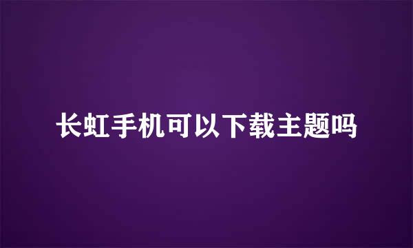 长虹手机可以下载主题吗