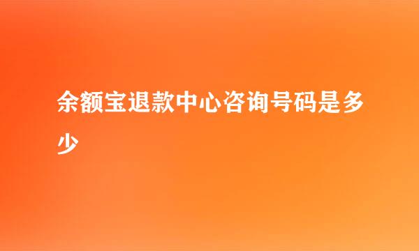 余额宝退款中心咨询号码是多少