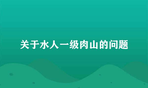 关于水人一级肉山的问题