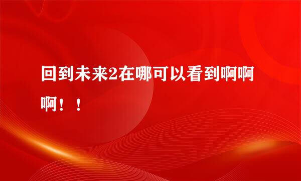 回到未来2在哪可以看到啊啊啊！！