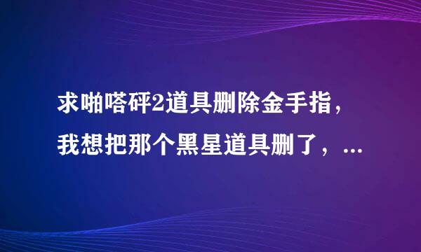 求啪嗒砰2道具删除金手指，我想把那个黑星道具删了，要不然过不了关