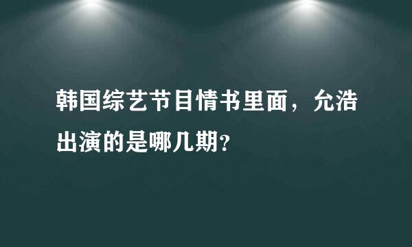 韩国综艺节目情书里面，允浩出演的是哪几期？