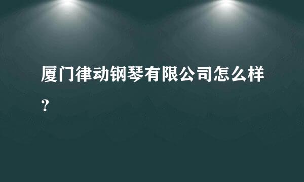 厦门律动钢琴有限公司怎么样？