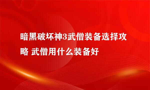 暗黑破坏神3武僧装备选择攻略 武僧用什么装备好