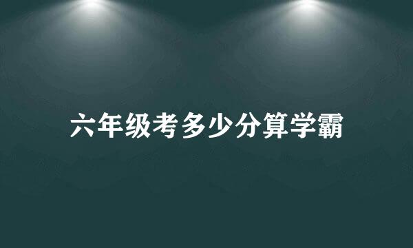 六年级考多少分算学霸