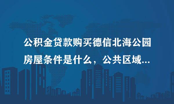 公积金贷款购买德信北海公园房屋条件是什么，公共区域管理完善吗？