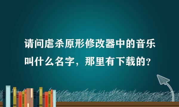 请问虐杀原形修改器中的音乐叫什么名字，那里有下载的？