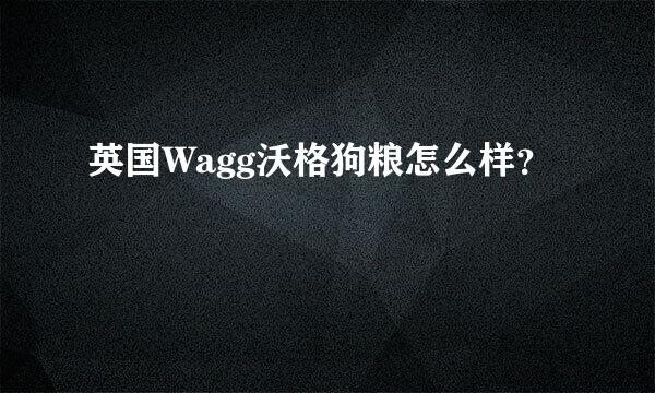 英国Wagg沃格狗粮怎么样？