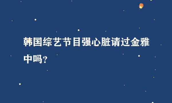 韩国综艺节目强心脏请过金雅中吗？