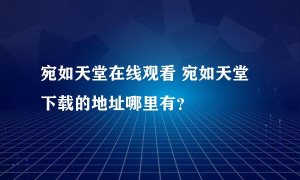 宛如天堂在线观看 宛如天堂下载的地址哪里有？