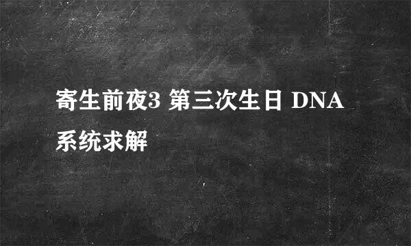 寄生前夜3 第三次生日 DNA系统求解