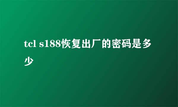 tcl s188恢复出厂的密码是多少