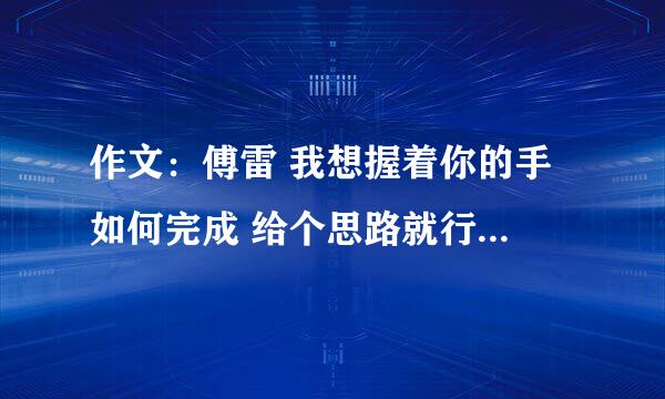 作文：傅雷 我想握着你的手 如何完成 给个思路就行 能写什么