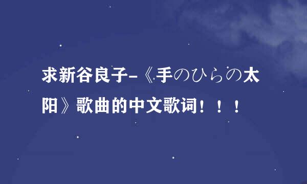 求新谷良子-《手のひらの太阳》歌曲的中文歌词！！！