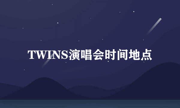 TWINS演唱会时间地点