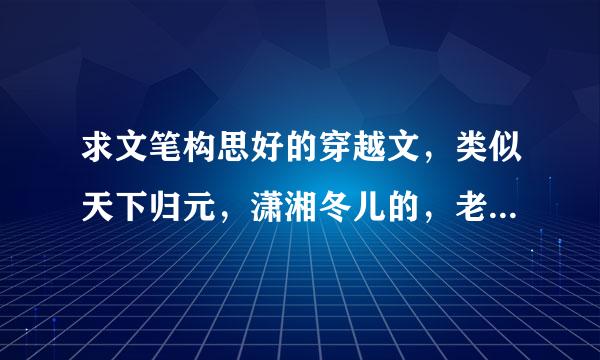 求文笔构思好的穿越文，类似天下归元，潇湘冬儿的，老文，经典文都不要推了，书荒，一定要是自己看过的，