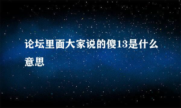 论坛里面大家说的傻13是什么意思