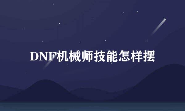 DNF机械师技能怎样摆