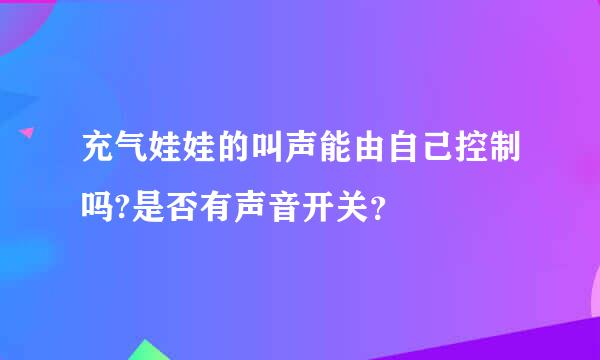 充气娃娃的叫声能由自己控制吗?是否有声音开关？