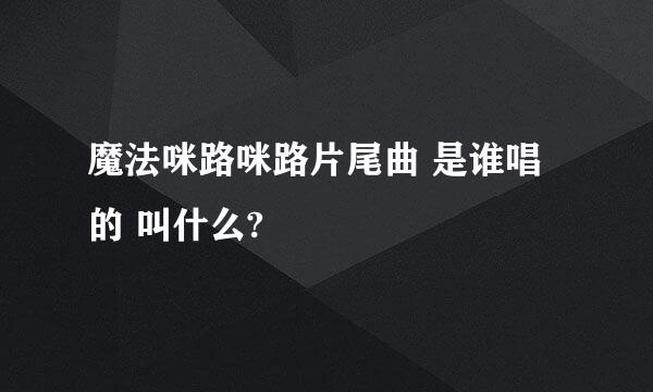 魔法咪路咪路片尾曲 是谁唱的 叫什么?