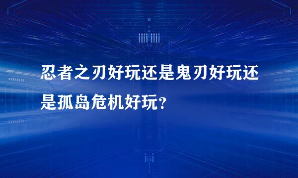 忍者之刃好玩还是鬼刃好玩还是孤岛危机好玩？