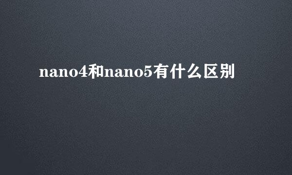 nano4和nano5有什么区别