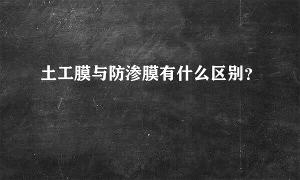 土工膜与防渗膜有什么区别？