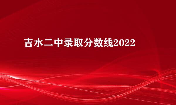 吉水二中录取分数线2022