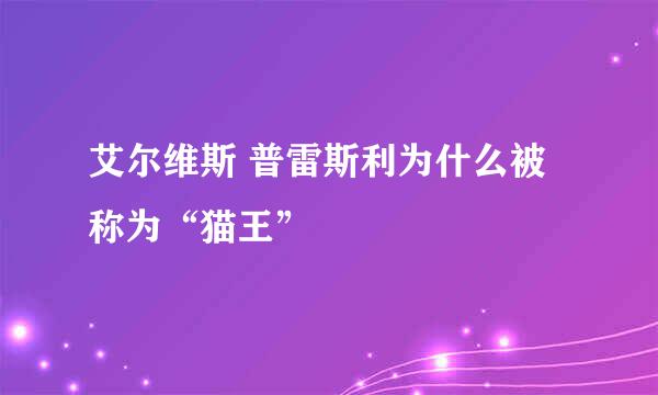 艾尔维斯 普雷斯利为什么被称为“猫王”