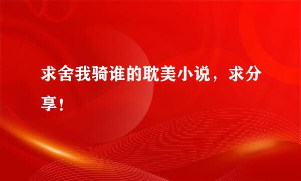 求舍我骑谁的耽美小说，求分享！