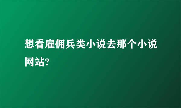 想看雇佣兵类小说去那个小说网站?