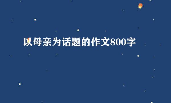 以母亲为话题的作文800字