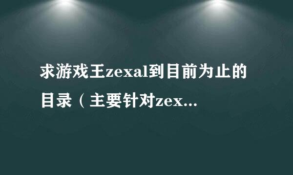 求游戏王zexal到目前为止的目录（主要针对zexal第2部的）