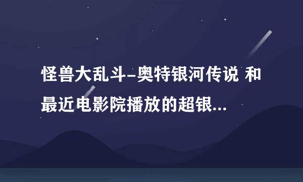 怪兽大乱斗-奥特银河传说 和 最近电影院播放的超银河传说 是同一部吗？