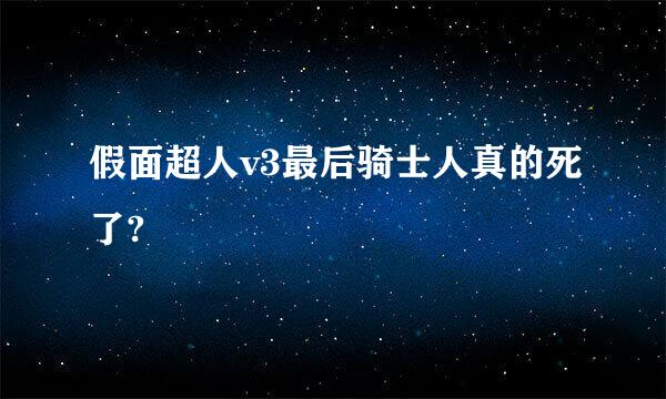 假面超人v3最后骑士人真的死了?