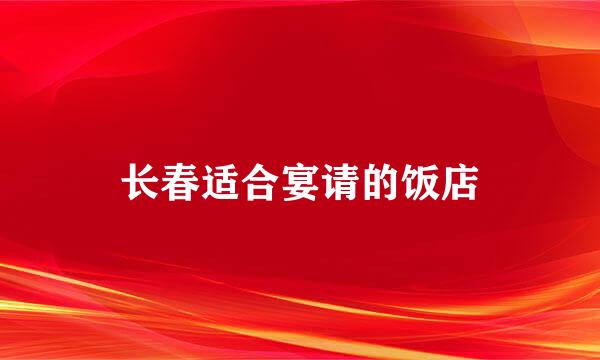 长春适合宴请的饭店