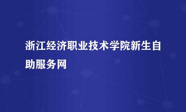 浙江经济职业技术学院新生自助服务网