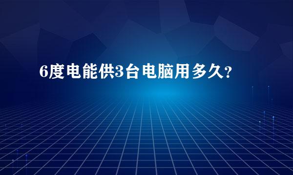 6度电能供3台电脑用多久？