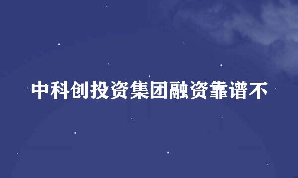 中科创投资集团融资靠谱不