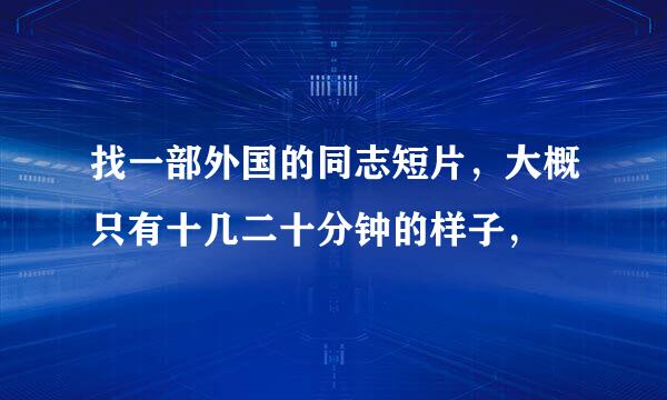 找一部外国的同志短片，大概只有十几二十分钟的样子，