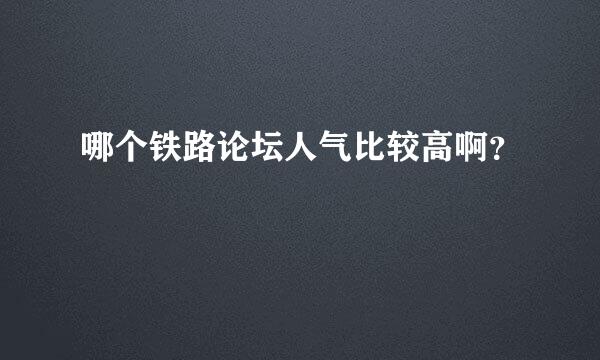 哪个铁路论坛人气比较高啊？