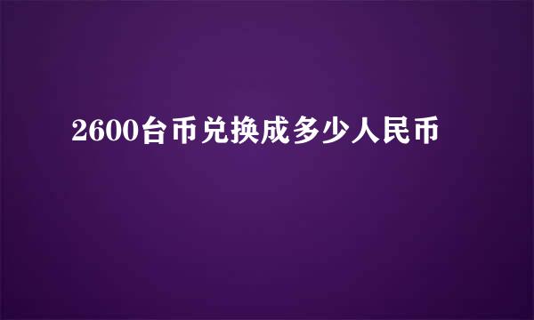 2600台币兑换成多少人民币