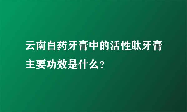 云南白药牙膏中的活性肽牙膏主要功效是什么？