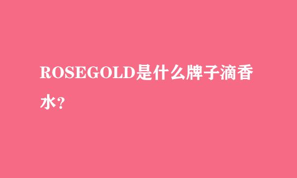 ROSEGOLD是什么牌子滴香水？