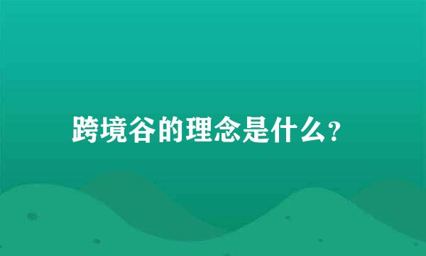 跨境谷的理念是什么？