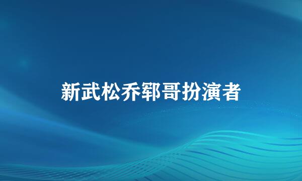 新武松乔郓哥扮演者