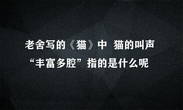 老舍写的《猫》中  猫的叫声“丰富多腔”指的是什么呢