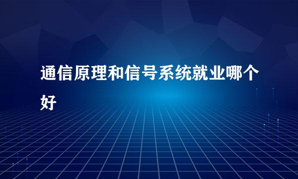 通信原理和信号系统就业哪个好