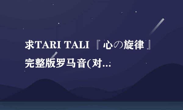 求TARI TALI 『心の旋律』完整版罗马音(对照日文歌词标注) 歌词如下